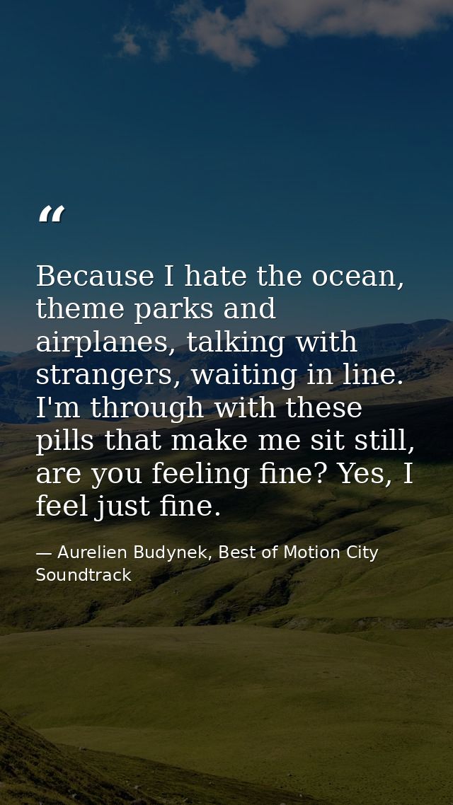 Because I hate the ocean, theme parks and airplanes, talking with strangers, waiting in line. I'm through with these pil — Aurelien Budynek, Best of Motion City Soundtrack