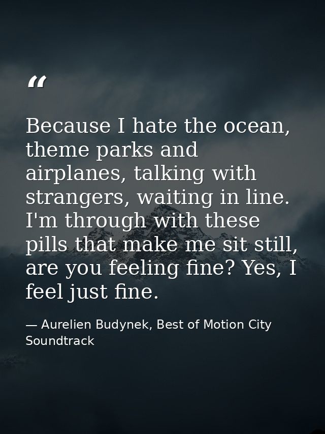 Because I hate the ocean, theme parks and airplanes, talking with strangers, waiting in line. I'm through with these pil — Aurelien Budynek, Best of Motion City Soundtrack