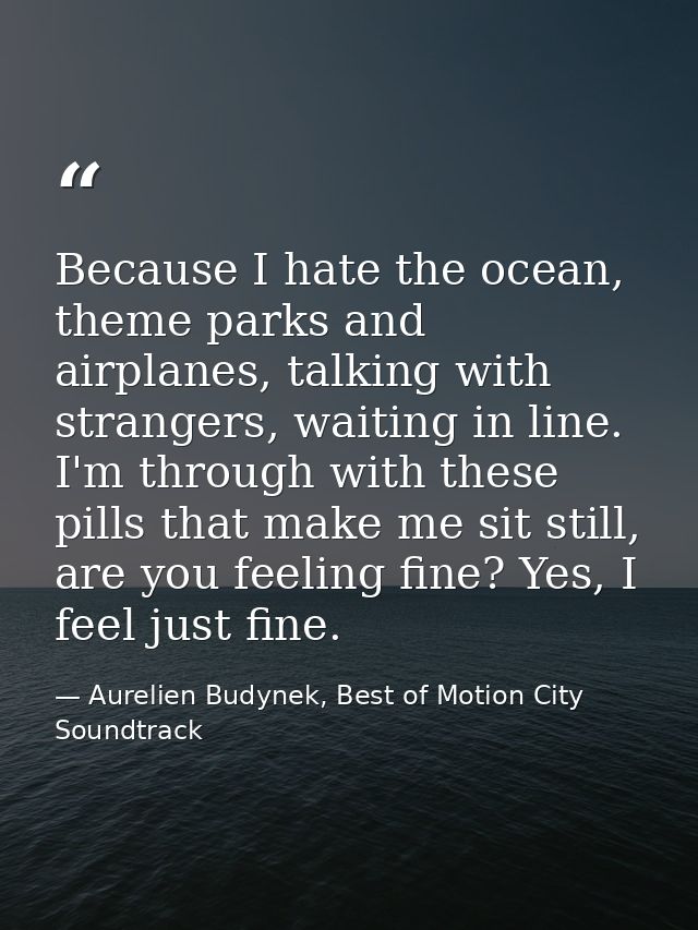 Because I hate the ocean, theme parks and airplanes, talking with strangers, waiting in line. I'm through with these pil — Aurelien Budynek, Best of Motion City Soundtrack