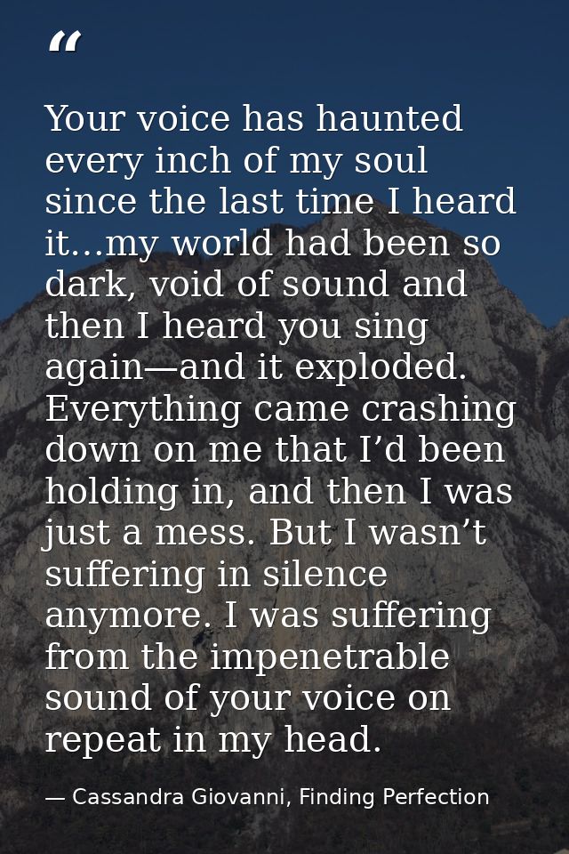 Your voice has haunted every inch of my soul since the last time I heard it…my world had been so dark, void of sound and — Cassandra Giovanni, Finding Perfection