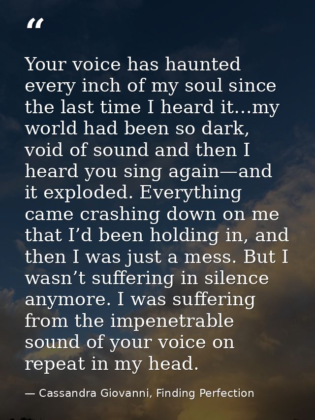 Your voice has haunted every inch of my soul since the last time I heard it…my world had been so dark, void of sound and — Cassandra Giovanni, Finding Perfection