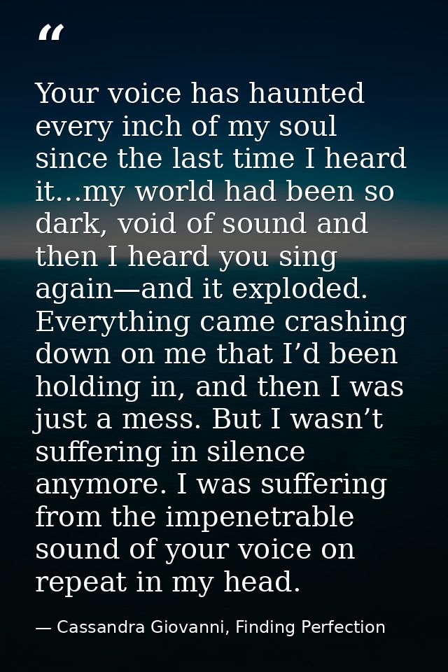 Your voice has haunted every inch of my soul since the last time I heard it…my world had been so dark, void of sound and — Cassandra Giovanni, Finding Perfection