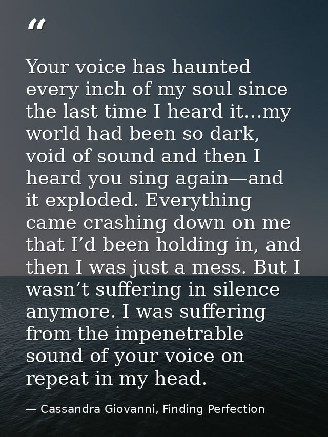 Your voice has haunted every inch of my soul since the last time I heard it…my world had been so dark, void of sound and — Cassandra Giovanni, Finding Perfection