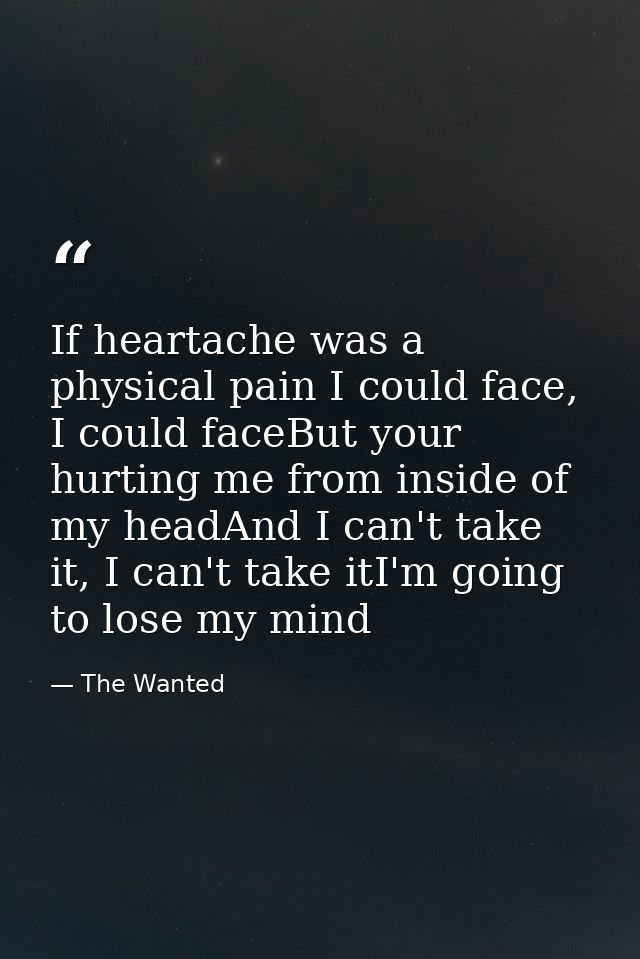 If heartache was a physical pain I could face, I could faceBut your hurting me from inside of my headAnd I can't take it — The Wanted