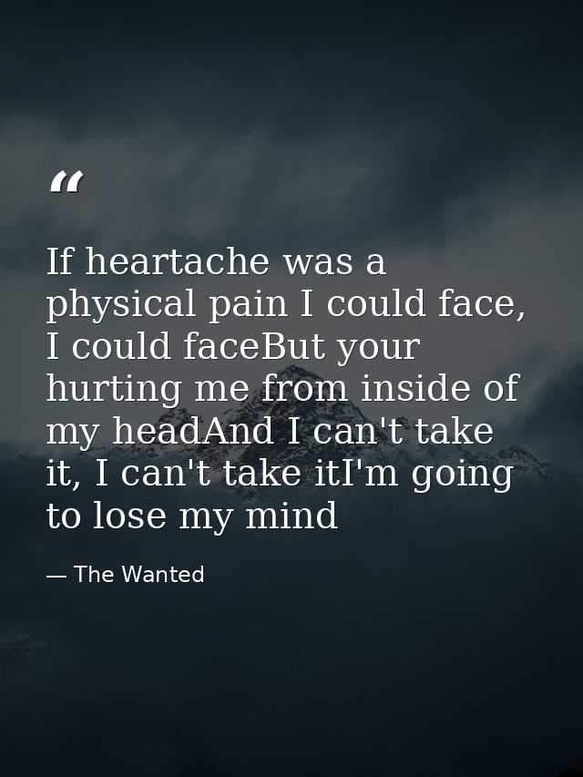 If heartache was a physical pain I could face, I could faceBut your hurting me from inside of my headAnd I can't take it — The Wanted