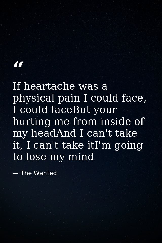 If heartache was a physical pain I could face, I could faceBut your hurting me from inside of my headAnd I can't take it — The Wanted