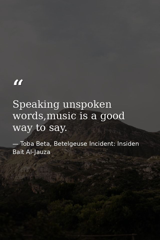 Speaking unspoken words,music is a good way to say. — Toba Beta, Betelgeuse Incident: Insiden Bait Al-Jauza