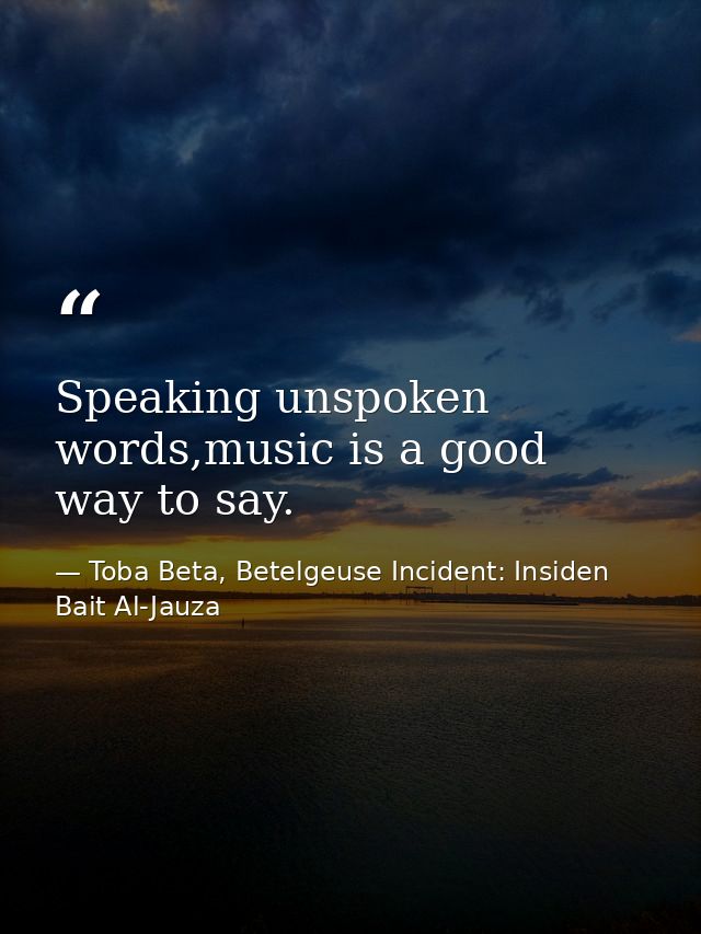 Speaking unspoken words,music is a good way to say. — Toba Beta, Betelgeuse Incident: Insiden Bait Al-Jauza