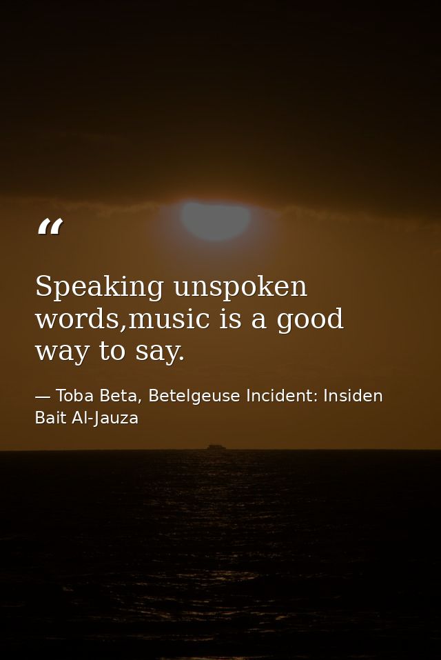 Speaking unspoken words,music is a good way to say. — Toba Beta, Betelgeuse Incident: Insiden Bait Al-Jauza