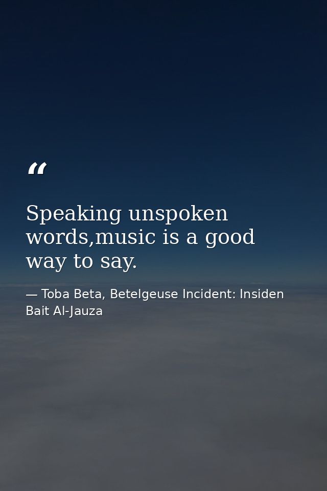 Speaking unspoken words,music is a good way to say. — Toba Beta, Betelgeuse Incident: Insiden Bait Al-Jauza