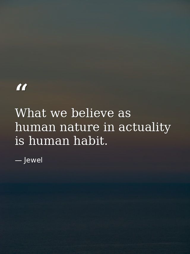 What we believe as human nature in actuality is human habit. — Jewel
