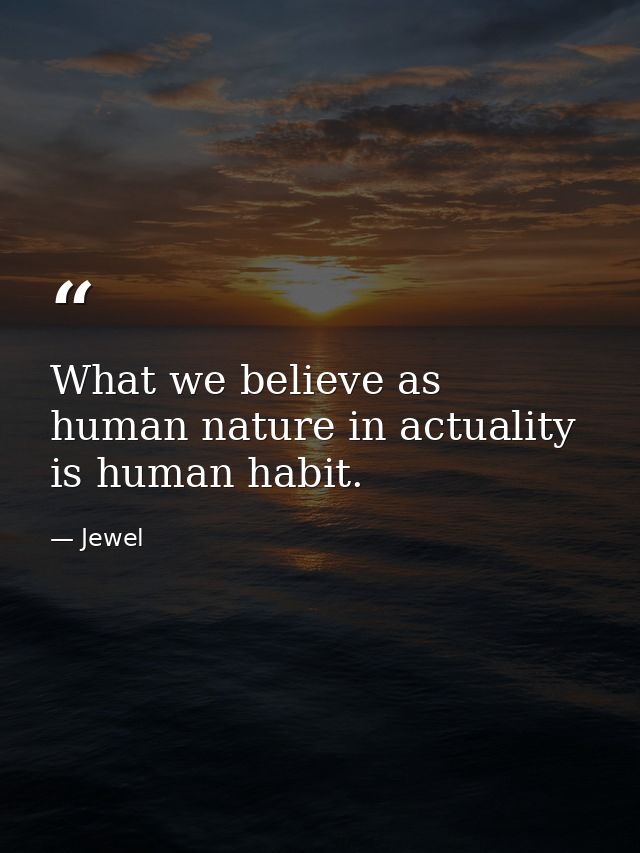 What we believe as human nature in actuality is human habit. — Jewel