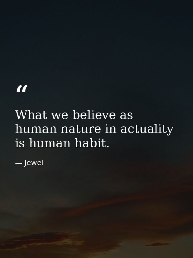 What we believe as human nature in actuality is human habit. — Jewel