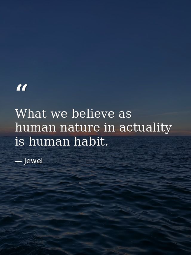 What we believe as human nature in actuality is human habit. — Jewel