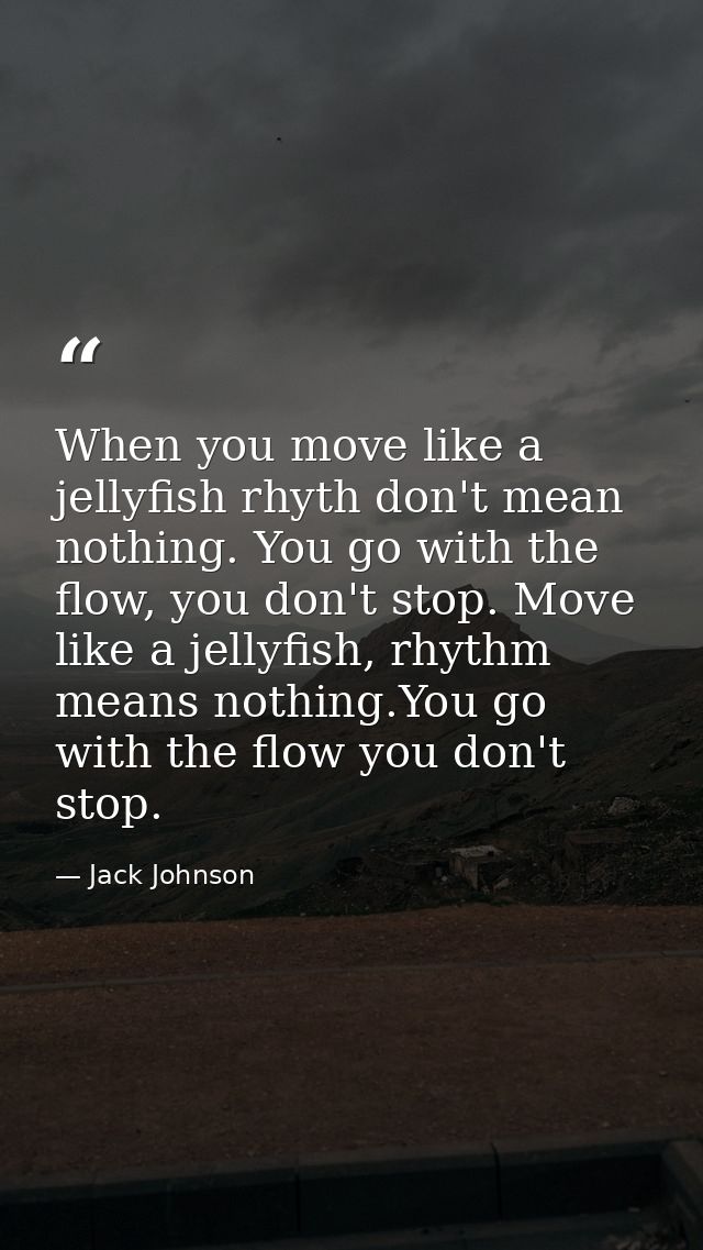 When you move like a jellyfish rhyth don't mean nothing. You go with the flow, you don't stop. Move like a jellyfish, rh — Jack Johnson