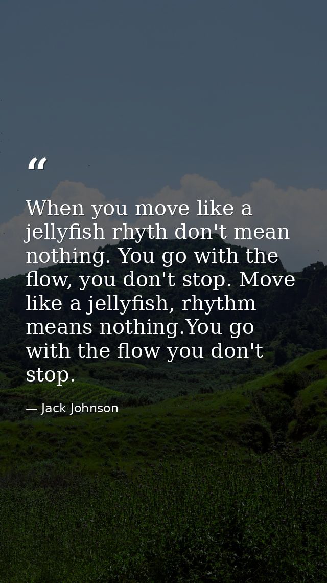 When you move like a jellyfish rhyth don't mean nothing. You go with the flow, you don't stop. Move like a jellyfish, rh — Jack Johnson