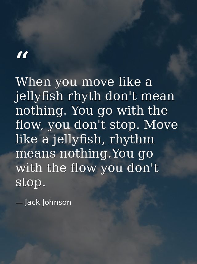 When you move like a jellyfish rhyth don't mean nothing. You go with the flow, you don't stop. Move like a jellyfish, rh — Jack Johnson