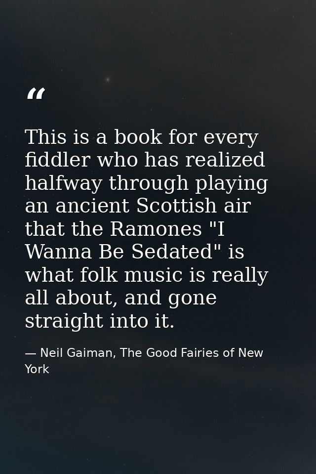 This is a book for every fiddler who has realized halfway through playing an ancient Scottish air that the Ramones "I Wa — Neil Gaiman, The Good Fairies of New York