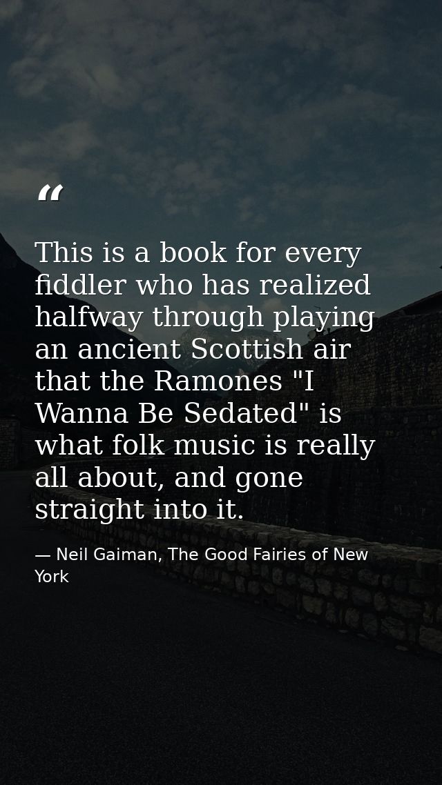 This is a book for every fiddler who has realized halfway through playing an ancient Scottish air that the Ramones "I Wa — Neil Gaiman, The Good Fairies of New York