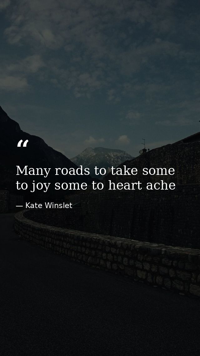 Many roads to take some to joy some to heart ache — Kate Winslet