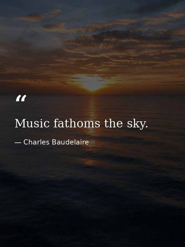 Music fathoms the sky. — Charles Baudelaire