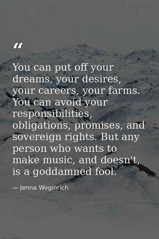 You can put off your dreams, your desires, your careers, your farms. You can avoid your responsibilities, obligations, p — Jenna Woginrich