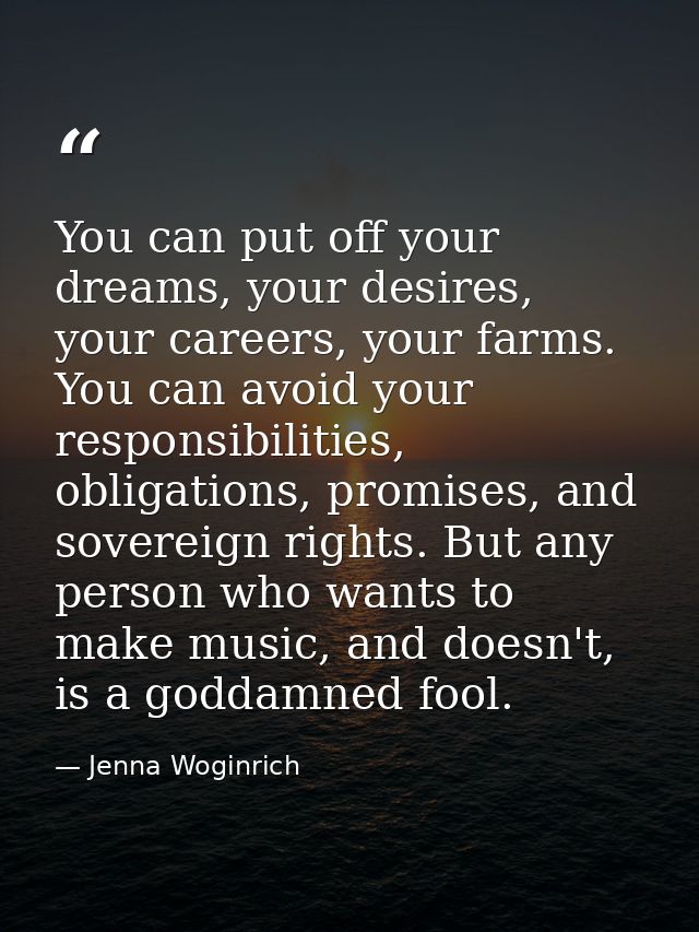 You can put off your dreams, your desires, your careers, your farms. You can avoid your responsibilities, obligations, p — Jenna Woginrich