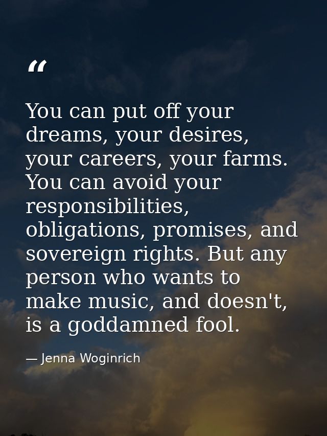 You can put off your dreams, your desires, your careers, your farms. You can avoid your responsibilities, obligations, p — Jenna Woginrich