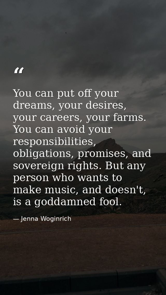 You can put off your dreams, your desires, your careers, your farms. You can avoid your responsibilities, obligations, p — Jenna Woginrich