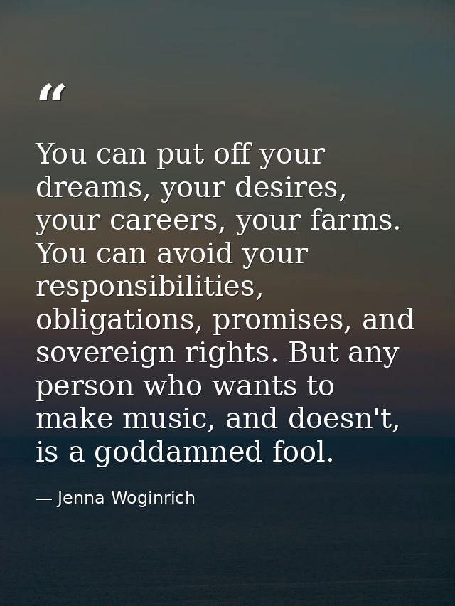 You can put off your dreams, your desires, your careers, your farms. You can avoid your responsibilities, obligations, p — Jenna Woginrich