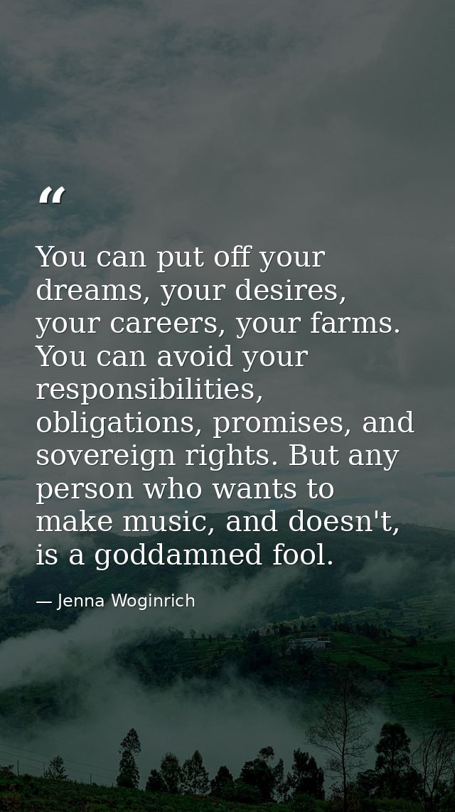 You can put off your dreams, your desires, your careers, your farms. You can avoid your responsibilities, obligations, p — Jenna Woginrich