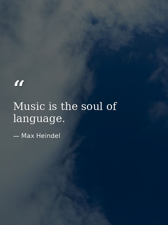 Music is the soul of language. — Max Heindel