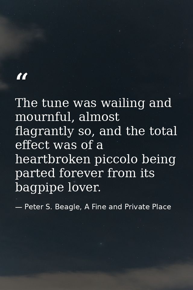 The tune was wailing and mournful, almost flagrantly so, and the total effect was of a heartbroken piccolo being parted  — Peter S. Beagle, A Fine and Private Place