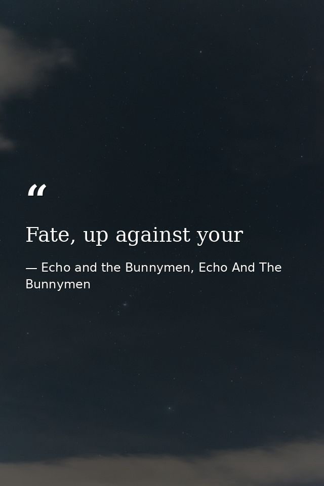 Fate, up against your — Echo and the Bunnymen, Echo And The Bunnymen