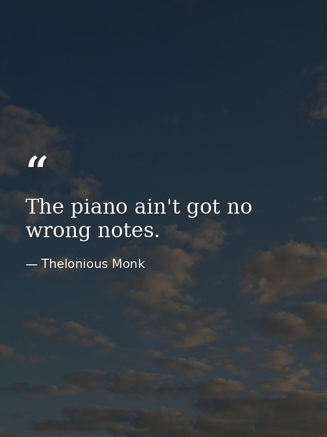 The piano ain't got no wrong notes. — Thelonious Monk