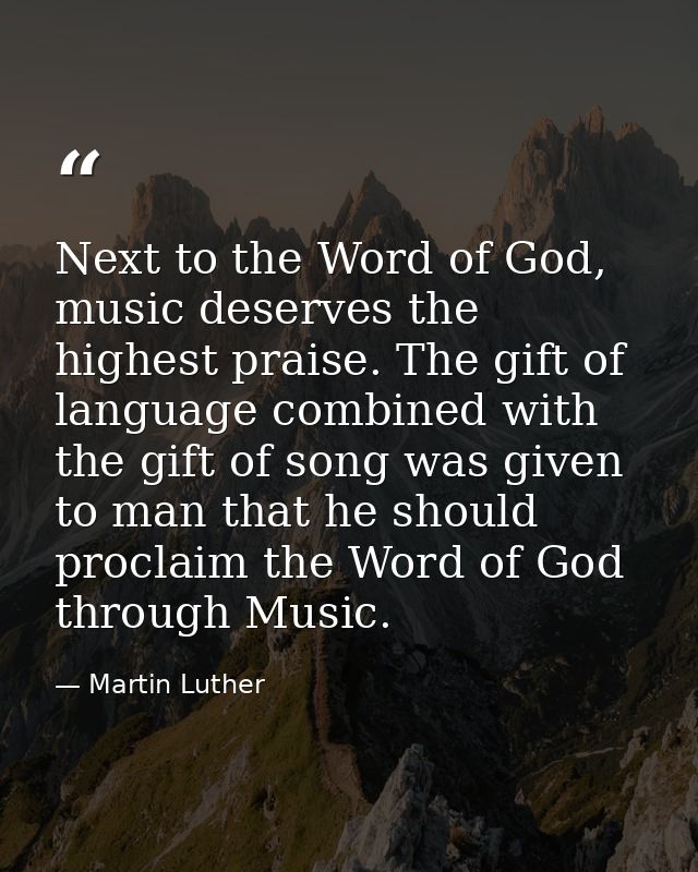 Next to the Word of God, music deserves the highest praise. The gift of language combined with the gift of song was give — Martin Luther