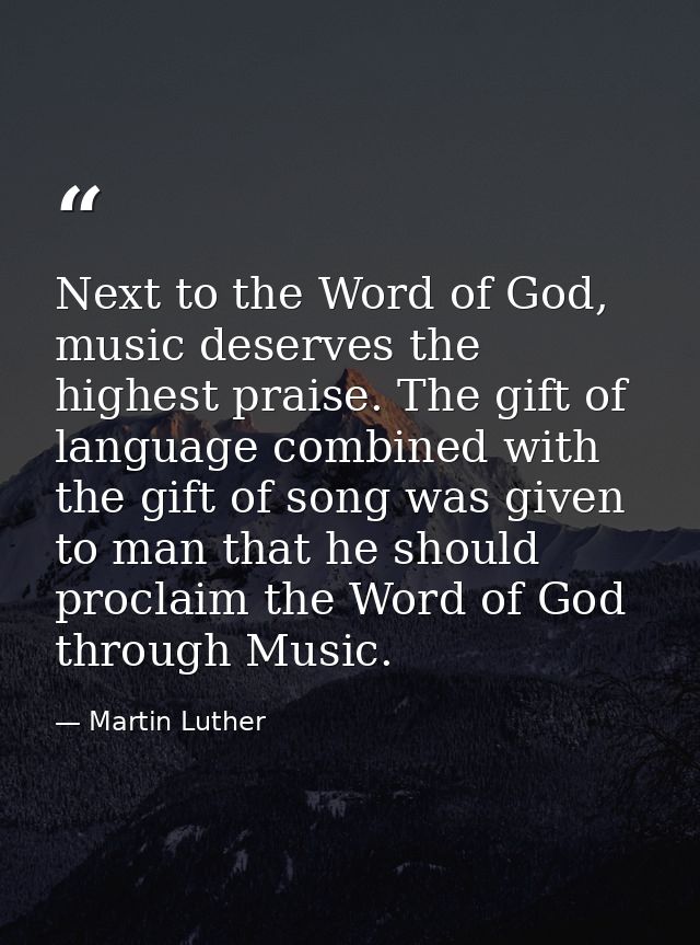 Next to the Word of God, music deserves the highest praise. The gift of language combined with the gift of song was give — Martin Luther