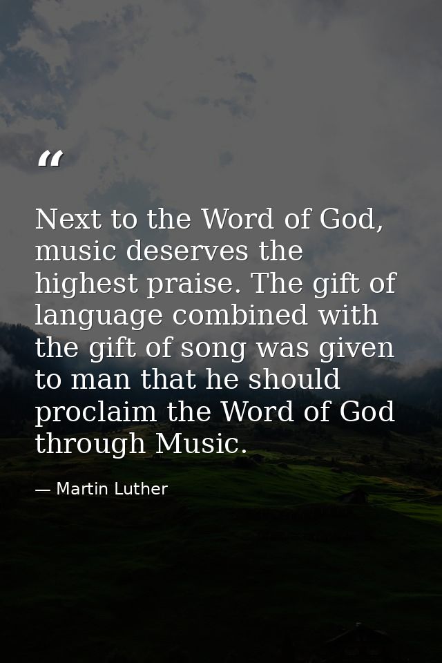 Next to the Word of God, music deserves the highest praise. The gift of language combined with the gift of song was give — Martin Luther