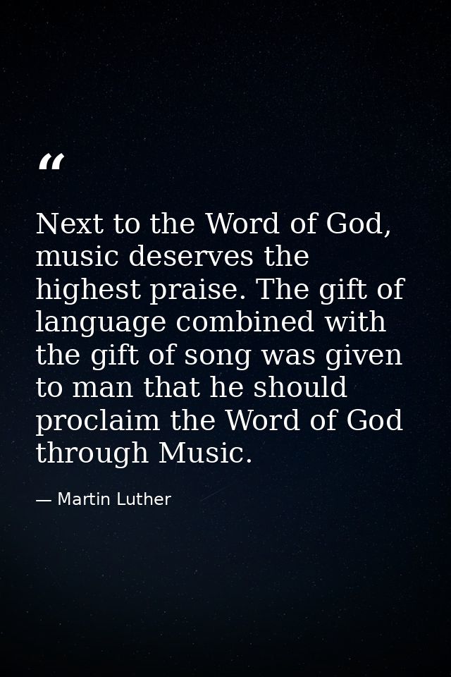 Next to the Word of God, music deserves the highest praise. The gift of language combined with the gift of song was give — Martin Luther