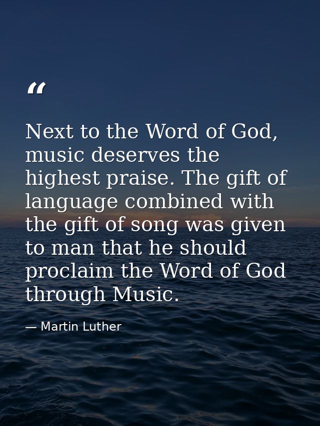 Next to the Word of God, music deserves the highest praise. The gift of language combined with the gift of song was give — Martin Luther