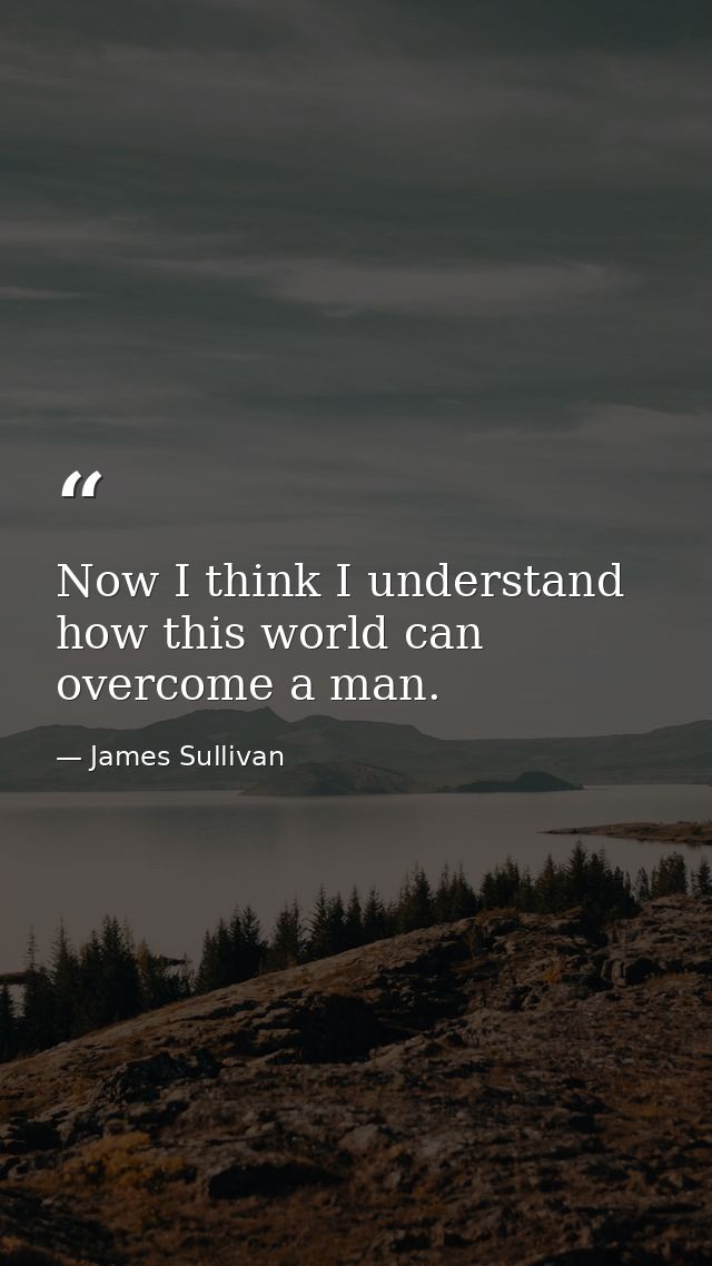 Now I think I understand how this world can overcome a man. — James Sullivan