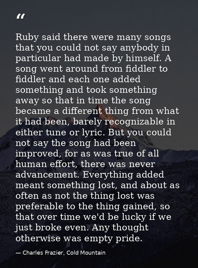 Ruby said there were many songs that you could not say anybody in particular had made by himself. A song went around fro — Charles Frazier, Cold Mountain