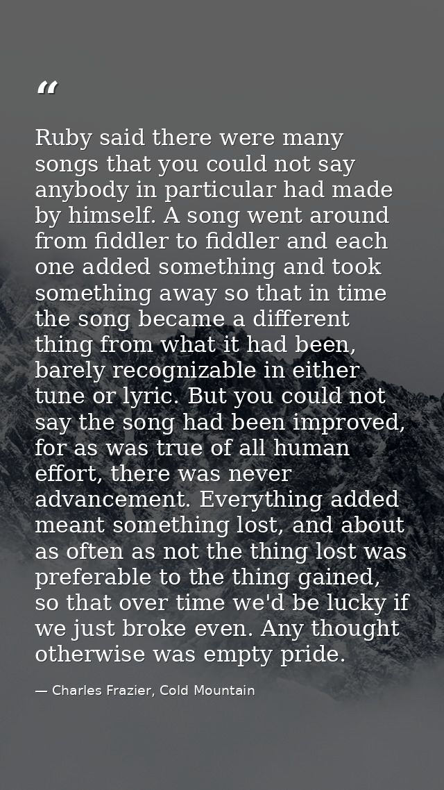 Ruby said there were many songs that you could not say anybody in particular had made by himself. A song went around fro — Charles Frazier, Cold Mountain