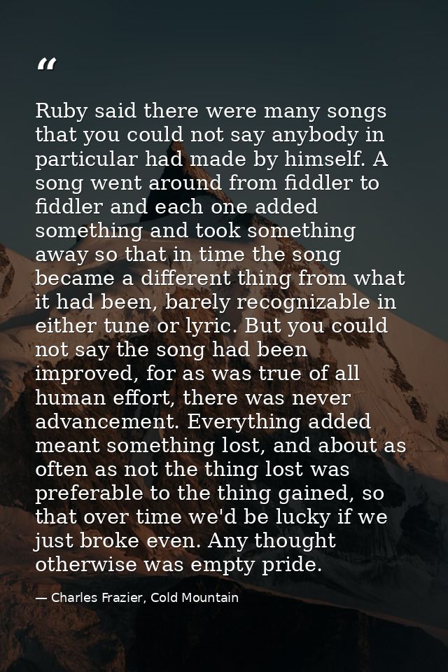 Ruby said there were many songs that you could not say anybody in particular had made by himself. A song went around fro — Charles Frazier, Cold Mountain