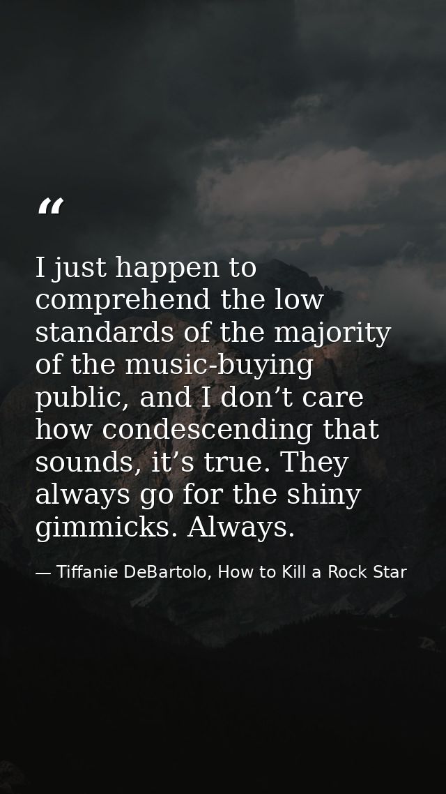 I just happen to comprehend the low standards of the majority of the music-buying public, and I don’t care how condescen — Tiffanie DeBartolo, How to Kill a Rock Star