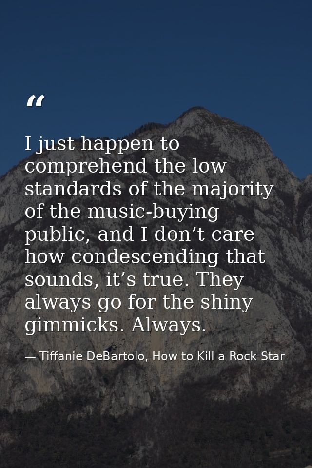 I just happen to comprehend the low standards of the majority of the music-buying public, and I don’t care how condescen — Tiffanie DeBartolo, How to Kill a Rock Star