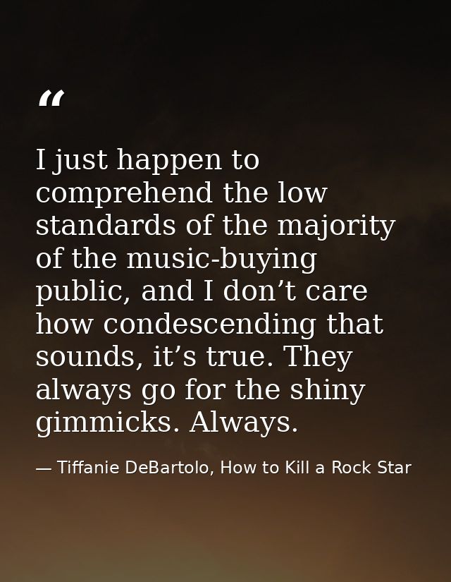 I just happen to comprehend the low standards of the majority of the music-buying public, and I don’t care how condescen — Tiffanie DeBartolo, How to Kill a Rock Star