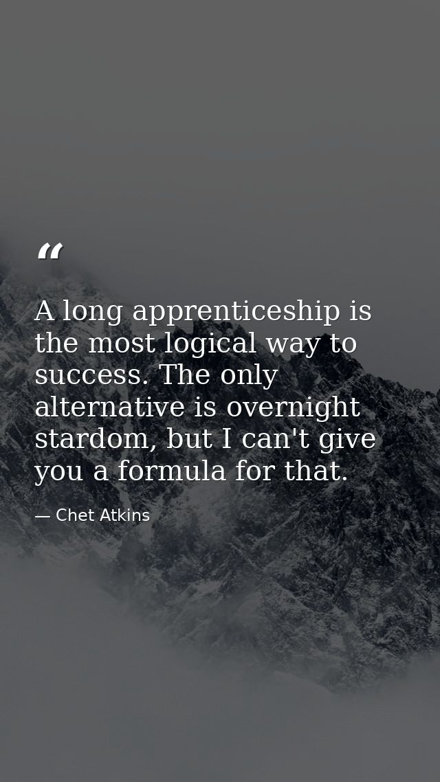 A long apprenticeship is the most logical way to success. The only alternative is overnight stardom, but I can't give yo — Chet Atkins