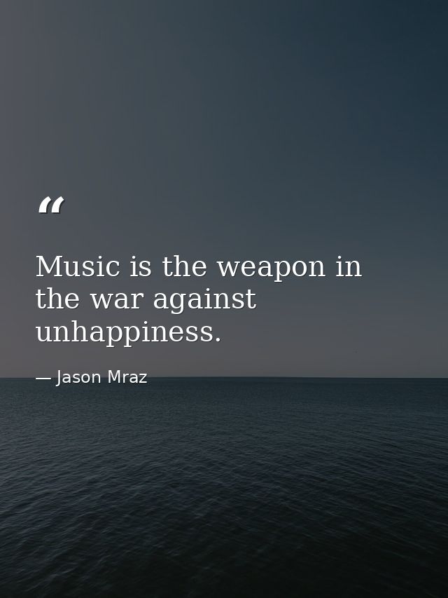 Music is the weapon in the war against unhappiness. — Jason Mraz