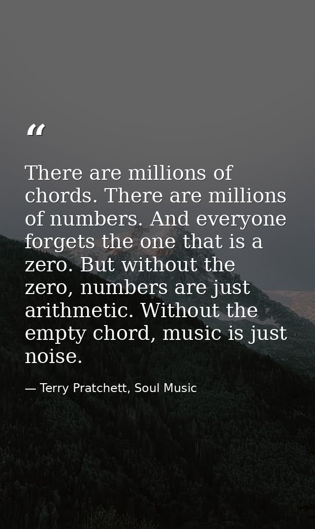 There are millions of chords. There are millions of numbers. And everyone forgets the one that is a zero. But without th — Terry Pratchett, Soul Music